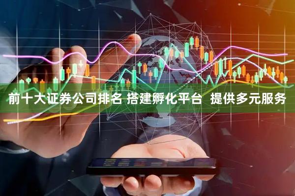 前十大证券公司排名 搭建孵化平台  提供多元服务