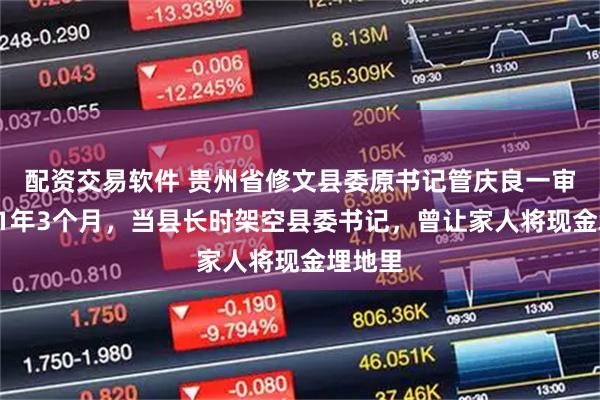 配资交易软件 贵州省修文县委原书记管庆良一审获刑11年3个月，当县长时架空县委书记，曾让家人将现金埋地里