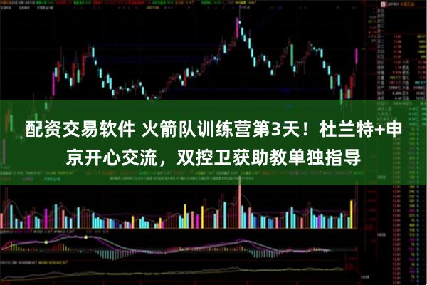 配资交易软件 火箭队训练营第3天！杜兰特+申京开心交流，双控卫获助教单独指导